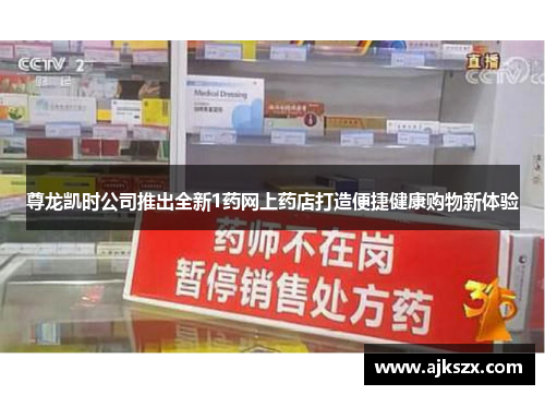 尊龙凯时公司推出全新1药网上药店打造便捷健康购物新体验